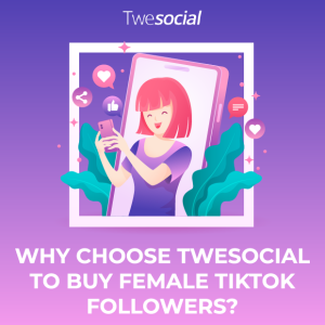 Why choose twesocial to buy female tiktok followers