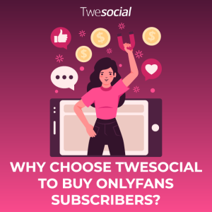 Why choose twesocial to buy onlyfans subscribers